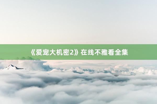 《爱宠大机密2》在线不雅看全集